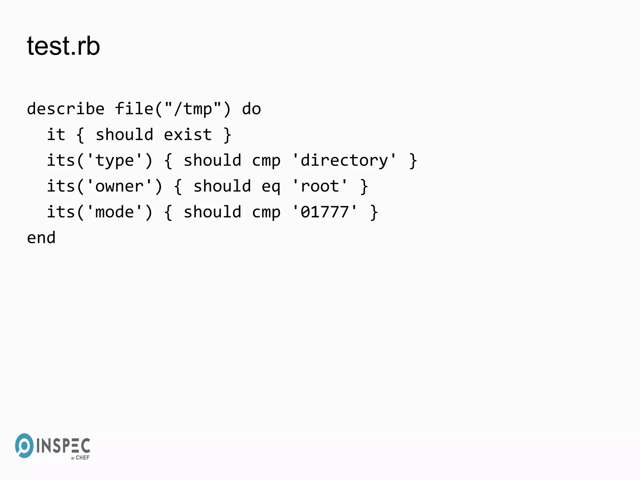 test.rb
describe file("/tmp") do
it { should exist }
its('type') { should cmp 'directory' }
its('owner') { should eq 'root' }
its('mode') { should cmp '01777' }
end
 