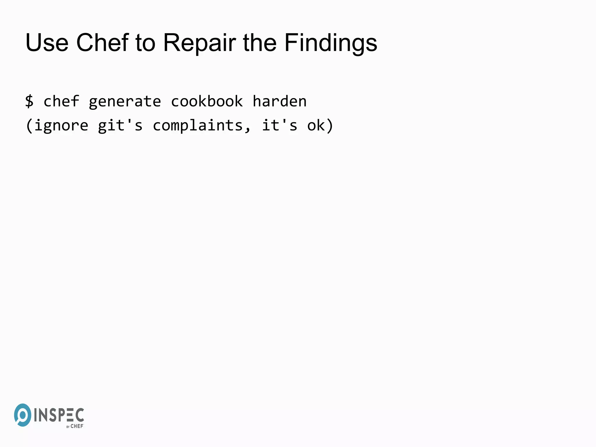 Use Chef to Repair the Findings
$ chef generate cookbook harden
(ignore git's complaints, it's ok)
 