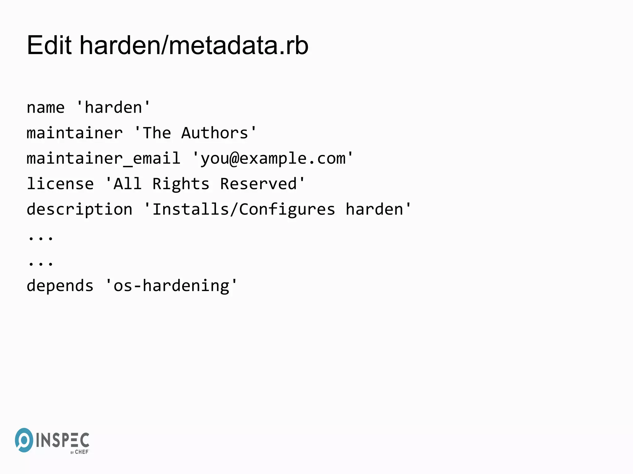 Edit harden/metadata.rb
name 'harden'
maintainer 'The Authors'
maintainer_email 'you@example.com'
license 'All Rights Reserved'
description 'Installs/Configures harden'
...
...
depends 'os-hardening'
 