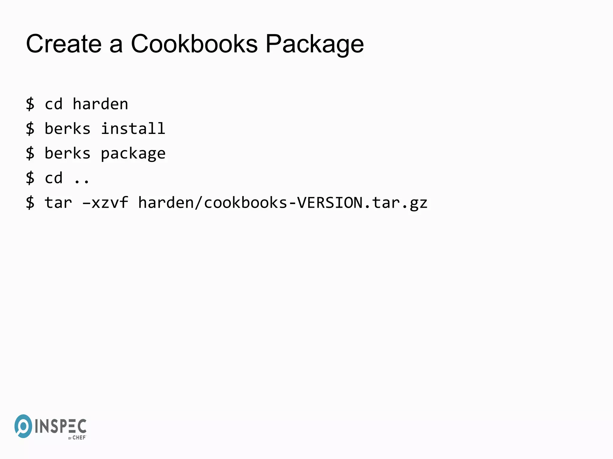 Create a Cookbooks Package
$ cd harden
$ berks install
$ berks package
$ cd ..
$ tar –xzvf harden/cookbooks-VERSION.tar.gz
 