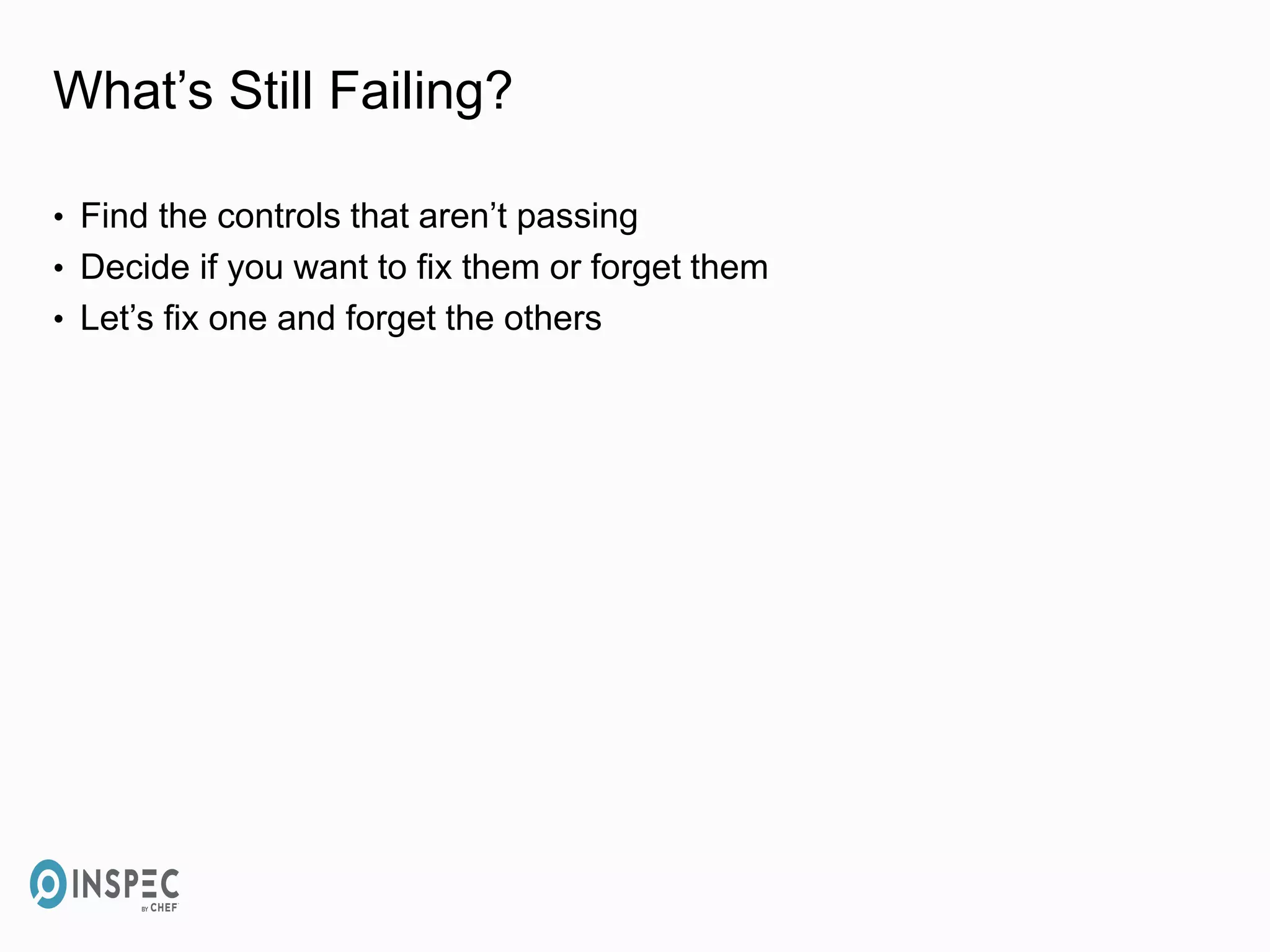 What’s Still Failing?
• Find the controls that aren’t passing
• Decide if you want to fix them or forget them
• Let’s fix one and forget the others
 