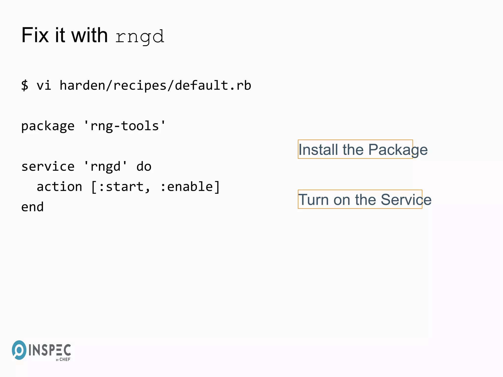Fix it with rngd
$ vi harden/recipes/default.rb
package 'rng-tools'
service 'rngd' do
action [:start, :enable]
end
Install the Package
Turn on the Service
 