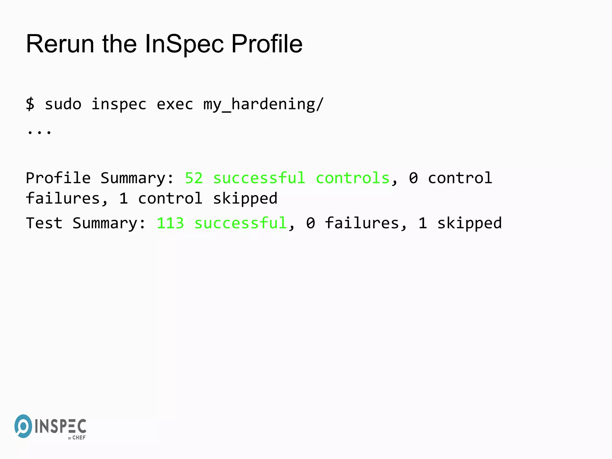Rerun the InSpec Profile
$ sudo inspec exec my_hardening/
...
Profile Summary: 52 successful controls, 0 control
failures, 1 control skipped
Test Summary: 113 successful, 0 failures, 1 skipped
 