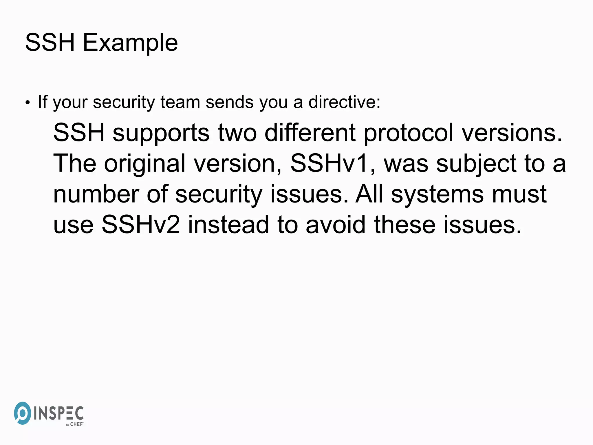 SSH Example
• If your security team sends you a directive:
SSH supports two different protocol versions.
The original version, SSHv1, was subject to a
number of security issues. All systems must
use SSHv2 instead to avoid these issues.
 