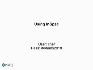Using InSpec
User: chef
Pass: dodams2018
 