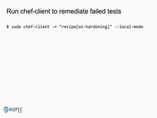 Run chef-client to remediate failed tests
$ sudo chef-client -r "recipe[os-hardening]" --local-mode
 
