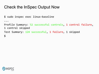 Check the InSpec Output Now
$ sudo inspec exec linux-baseline
...
Profile Summary: 52 successful controls, 1 control failure,
1 control skipped
Test Summary: 124 successful, 1 failure, 1 skipped
$
 