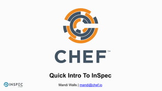 Quick Intro To InSpec
Mandi Walls | mandi@chef.io
 