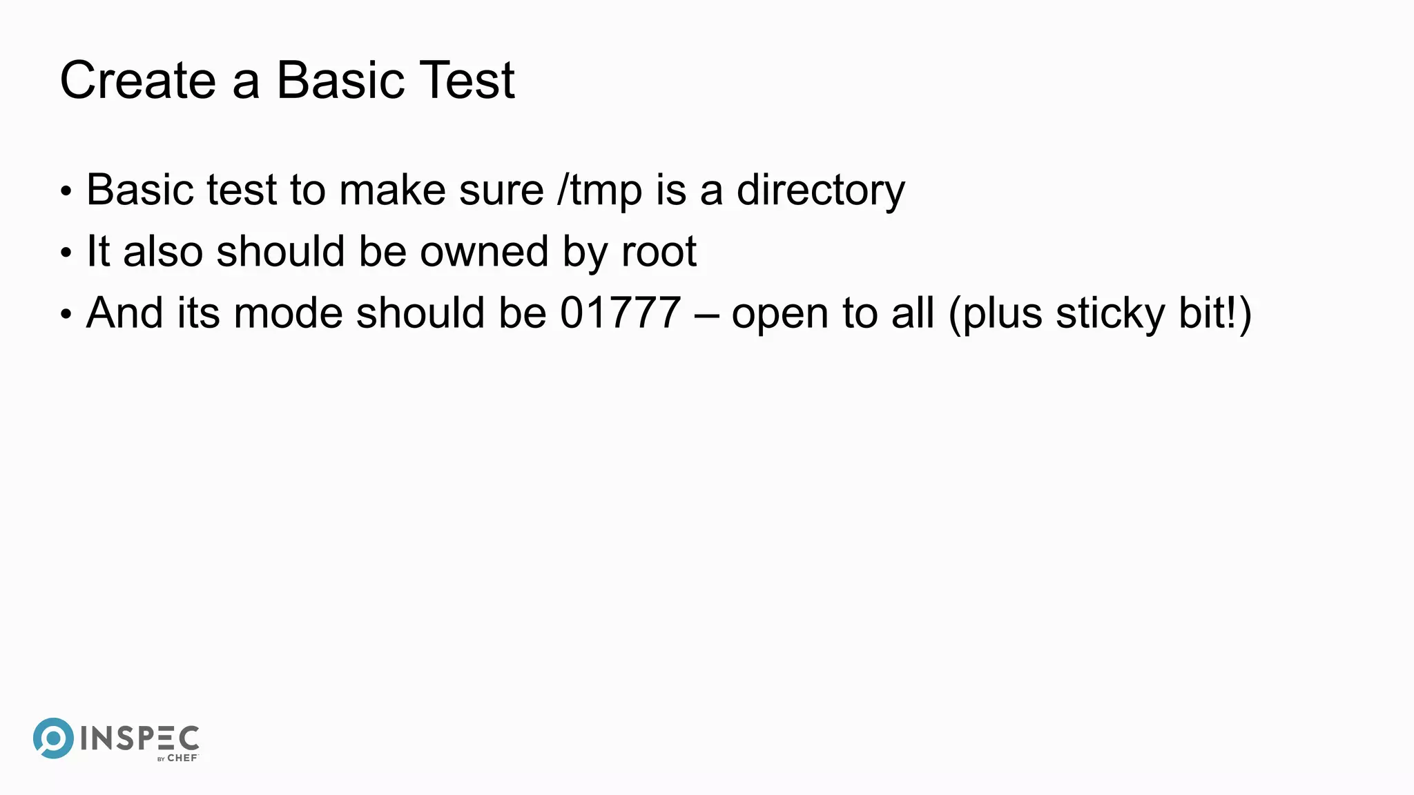 Create a Basic Test
• Basic test to make sure /tmp is a directory
• It also should be owned by root
• And its mode should be 01777 – open to all (plus sticky bit!)
 