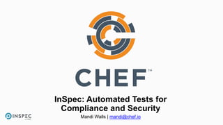 InSpec: Automated Tests for
Compliance and Security
Mandi Walls | mandi@chef.io
 
