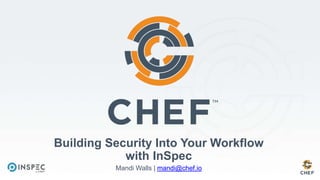 Building Security Into Your Workflow
with InSpec
Mandi Walls | mandi@chef.io
 