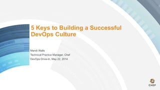 5 Keys to Building a Successful
DevOps Culture
Mandi Walls
Technical Practice Manager, Chef
DevOps Drive-In, May 22, 2014
 