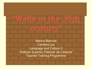 “Walls in the 20th
century”
Marina Bertuna
Carolina Lux
Language and Culture II
"Instituto Superior Palomar de Caseros“
Teacher Training Programme
 
