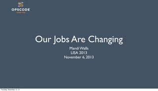 Our Jobs Are Changing
Mandi Walls
LISA 2013
November 6, 2013

Thursday, November 14, 13

 
