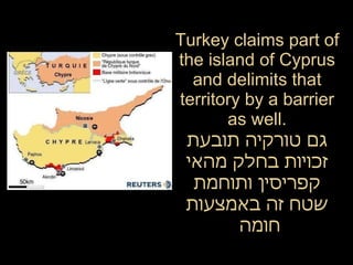 Turkey claims part of the island of Cyprus and delimits that territory by a barrier as well. גם טורקיה תובעת זכויות בחלק מהאי קפריסין ותוחמת שטח זה באמצעות חומה  