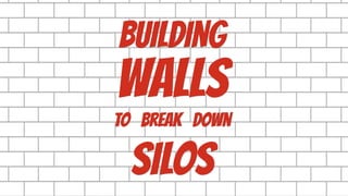 WALLS
building
to break down
SILOS
 