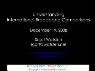 Understanding International Broadband Comparisons December 19, 2008 Scott Wallsten [email_address] www.techpolicyinstitute.org www.wallsten.net 