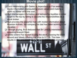  Fox’s relationship with Gekko is dependent on Fox seeking
inside information, manipulating stock values and making a
pro...