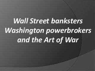 Wall Street banksters
Washington powerbrokers
and the Art of War

 