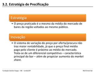 3.2. Estratégia de Precificação




Fundação Getúlio Vargas – IBE – Jundiaí/SP   Wall Street Bar
 
