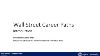 Wall Street Career Paths
Introduction
Michael Herlache MBA
Doctorate of Business Administration Candidate 2020
Wall Street Career Paths
Introduction
 