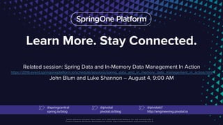 Learn More. Stay Connected.
Related session: Spring Data and In-Memory Data Management In Action
https://2016.event.springoneplatform.io/schedule/sessions/spring_data_and_in_memory_data_management_in_action.html
John Blum and Luke Shannon – August 4, 9:00 AM
@springcentral
spring.io/blog
@pivotal
pivotal.io/blog
@pivotalcf
http://engineering.pivotal.io
 