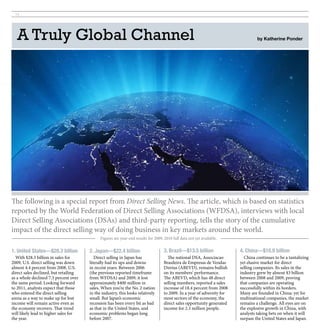 14




   A Truly Global Channel                                                                                                          by Katherine Ponder




The following is a special report from Direct Selling News. The article, which is based on statistics
reported by the World Federation of Direct Selling Associations (WFDSA), interviews with local
Direct Selling Associations (DSAs) and third-party reporting, tells the story of the cumulative
impact of the direct selling way of doing business in key markets around the world.
                                             Figures are year-end results for 2009; 2010 full data not yet available.


1. United States—$28.3 billion         2. Japan—$22.4 billion                       3. Brazil—$13.5 billion               4. China—$10.9 billion
  With $28.3 billion in sales for         Direct selling in Japan has                 The national DSA, Associacao          China continues to be a tantalizing
2009, U.S. direct selling was down     literally had its ups and downs              Brasileira de Empresas de Vendas      yet elusive market for direct
almost 4.4 percent from 2008. U.S.     in recent years. Between 2006                Diretas (ABEVD), remains bullish      selling companies. Its sales in the
direct sales declined, but retailing   (the previous reported timeframe             on its members’ performance.          industry grew by almost $3 billion
as a whole declined 7.3 percent over   from WFDSA) and 2009, it lost                The ABEVD, which has 48 direct        between 2008 and 2009, proving
the same period. Looking forward       approximately $400 million in                selling members, reported a sales     that companies are operating
to 2011, analysts expect that those    sales. When you’re the No. 2 nation          increase of 18.4 percent from 2008    successfully within its borders.
who entered the direct selling         in the industry, this looks relatively       to 2009. In a year of adversity for   Many are founded in China; yet for
arena as a way to make up for lost     small. But Japan’s economic                  most sectors of the economy, the      multinational companies, the market
income will remain active even as      recession has been every bit as bad          direct sales opportunity generated    remains a challenge. All eyes are on
the economy recovers. That trend       as that in the United States, and            income for 2.3 million people.        the explosive growth in China, with
will likely lead to higher sales for   economic problems began long                                                       analysts taking bets on when it will
the year.                              before 2007.                                                                       surpass the United States and Japan.
 