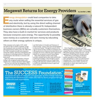 22




Megawatt Returns for Energy Providers                                                                                                                     by Jennifer l. Mills




e
       nergy deregulation could lead companies to take
       any route when selling the essential services of gas
       and electricity, but by using the direct selling channel
of distribution there is already a natural fit. independent
business owners (iBos) are actually customers themselves.
They also have a built-in market for services and products
because everyone uses energy. The opportunity to possibly
save money as a customer and earn money by educating
others on their energy options is unique.

With companies such as Ignite, ACN, Ambit                 says Rob Snyder, Co-Founder and Chairman of
and Telecom Plus as industry standouts, energy            Stream Energy. “I had no idea Texas had deregulated
may be going the same successful route that the           its electricity market.” Through his research on the            Chris Chambless, Co-Founder and Chief
telecommunications industry did in the 1980s when         topic he found out that a number of companies were            Marketing Officer of Ambit Energy—a retail energy
the AT&T monopoly was split and competition               offering electricity at 20 percent less than what he was      company that drew attention when it was named Inc.
entered the industry. Advocates of deregulation also      paying for the service. With that seed of opportunity         500’s fastest-growing company last year—saw the
say advances in technology and price competition          planted, he was spurred to launch Stream/Ignite.              significance of following such a business model.
would bring the value directly to consumers with             Many other founders of these retail energy                   “I think there is some degree of education
lower prices.                                             providers similarly had no direct sales and network           needed, especially in some of these markets
   Ignite, the wholly owned subsidiary of Stream          marketing knowledge, so they brought in experts.              where deregulation is a fairly new phenomenon,”
Energy, is the recognized market leader in the            This made good business sense as a model when                 Chambless says. “A lot of people have just been
industry, but a company that almost didn’t happen.        looking at the education needed to sell the service           conditioned not to have a choice. You have an
   “We were two years into the deregulation of the        as well as the relationship necessary to gain trust           opportunity in a direct sales model to go out
industry and I was only hearing it for the first time,”   from customers.                                               and educate  people.”




   The SUCCESS Foundation
                                                                                                                           Little Things Matter
                                                                                                                    ®
                                                                                                                                               ng
                                                                                                                          Attitude Is Everythi

   recognizes the spirit of community and generosity of direct selling companies                                            Everything Starts
                                                                                                                            with Small Steps
   supporting the distribution of 2 million SUCCESS for Teens® programs through
   schools and youth organizations.                                                                                         There’s No Such
                                                                                                                            Thing As Failure

                                                                                                                           Use the Moment
                                  ACN                       Southwestern                Eight great life skills and
                                   CieAura                    Pre-Paid Legal              character-development                                      HELP US
                                                         
                                                                                          principles are reaching
                                                                                                                            You’re Always
                                                                                                                              Learning               sustain the continuing
                                  Oxyfresh                  Vemma                       thousands of our nation’s                                  provision of the life-changing
                                                                                                                           You Can Make Yo
                                  MonaVie                   ViSalus                     teens through dedicated,         Dreams Come Truur         SUCCESS for Teens program to
                                                                                                                                           e
                                                                                          passionate educators and                                   our youth.
                                  Numis Network             Team National
                                                                                          youth mentors.                  Habits Are Powerfu
                                                                                                                                                 l   www.SUCCESSFoundation.org.
                                  Symmetry
 