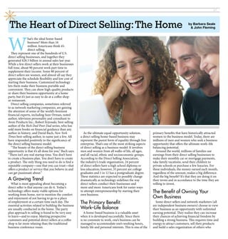 27




 The Heart of Direct Selling: The Home                                                                                                       by Barbara Seale
                                                                                                                                              & John Fleming




W
                  hat’s the ideal home-based
                  business? More than 16
                  million Americans think it’s
                  direct selling.
   They represent one of the hundreds of U.S.
direct selling businesses, and together they
generated $28.3 billion in annual sales last year.
While a few direct sellers work at their businesses
full time, about 90 percent work part time to
supplement their income. Some 80 percent of
direct sellers are women, and almost all say they
appreciate the schedule flexibility and low cost of
starting their business. Customized technology
lets them make their business portable and
convenient. They can show high-quality products
or share their business opportunity at a home
party, but it’s just as easy to do at a coffee shop
or restaurant.
   Direct selling companies, sometimes referred
to as network marketing companies, are gaining
the attention of some of the world’s foremost
financial experts, including Suze Orman, noted
author, television personality and consultant to
Avon Products Inc.; Robert Kiyosaki, best-selling
author of the Rich Dad Poor Dad series, who has
sold more books on financial guidance than any
author in history; and David Bach, New York                As the ultimate equal-opportunity solution,            primary benefits that have historically attracted
Times best-selling author, to name just a few. All       a direct selling home-based business may                 women to the business model. Today, there are
have responded positively to the significance of         represent the purest form of equality through free       millions of men and women who seek a business
the direct selling business model.                       enterprise. That’s one of the most striking aspects      opportunity that offers the ultimate work–life
   “The beauty of the direct selling business            of direct selling as a business model: It involves       balancing potential.
opportunity is that it’s all done for you,” Bach says.   men and women from all walks of life, all ages,            Around the world, millions of families use
“There isn’t any real startup time. You don’t have       and all racial, ethnic and socioeconomic groups.         earnings from their direct selling businesses to
to create a business plan. You don’t have to create      According to the Direct Selling Association,             make their monthly car or mortgage payments,
a product. The only thing you need to do is find a       the industry’s trade organization, 24 percent            take family vacations, send their children to
reputable company—one that you can trust—that            of direct sellers have a high school diploma or          private schools or purchase a few luxuries. For
offers a product or service that you believe in and      less education; however, 35 percent are college          these individuals, the money earned each month,
can get passionate about.”                               graduates and 1 in 12 has a postgraduate degree.         regardless of the amount, makes a big difference.
                                                         These statistics are expected to possibly change         And the big benefit? It’s that they are doing it on
A Growing Trend                                          dramatically as technology redefines the way             their terms and in accordance to the time they are
  What is most appealing about becoming a                direct sellers conduct their businesses and              willing to invest.
direct seller is that anyone can do it. Today’s          more and more Americans look for easier ways
technology offers many viable options for                to attempt entrepreneurship by starting their            The Benefit of Owning Your
working from home, not to mention the comfort            own business.
and enjoyment of not having to go to a place                                                                      Own Business
of employment at a certain time each day. The            The Primary Benefit:                                       Some direct sellers and network marketers (all
essential activities related to building the business                                                             are independent business owners) choose to view
are usually conducted in the home. The party             Work–Life Balance                                        their business as an opportunity with unlimited
plan approach to selling is found to be very easy           A home-based business is a valuable asset             earning potential. They realize they can increase
to learn—and to enjoy. Meeting prospective               when it is developed successfully. Since there           their chances of achieving financial freedom by
customers and potential direct sellers at a coffee       is no commute to work, one’s business can be             building a strong business. This requires time and
shop is far more relaxing than the traditional           managed to accommodate one’s working hours,              energy to attract customers, sell their products
business conference room.                                family life and personal interests. This is one of the   and build a sales organization of others who
 
