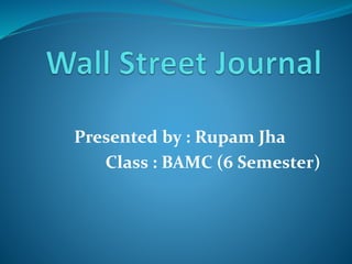 Presented by : Rupam Jha
Class : BAMC (6 Semester)
 