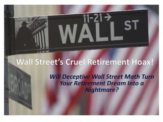 Wall Street’s Cruel Retirement Hoax! Will Deceptive Wall Street Math Turn Your Retirement Dream Into a Nightmare? 