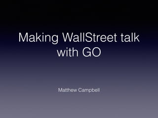 Making WallStreet talk
with GO
Matthew Campbell
 