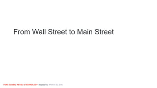 FUNG GLOBAL RETAIL & TECHNOLOGY Staples Inc. MARCH 26, 2016
From Wall Street to Main Street
 