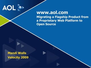 www.aol.comMigrating a Flagship Product from a Proprietary Web Platform to Open Source Mandi Walls Velocity 2009 