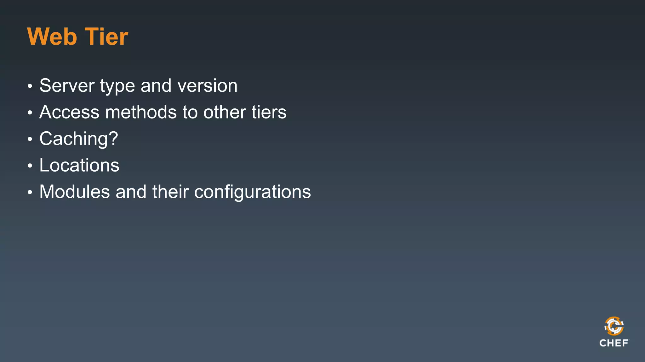 Web Tier 
• Server type and version 
• Access methods to other tiers 
• Caching? 
• Locations 
• Modules and their configurations 
 