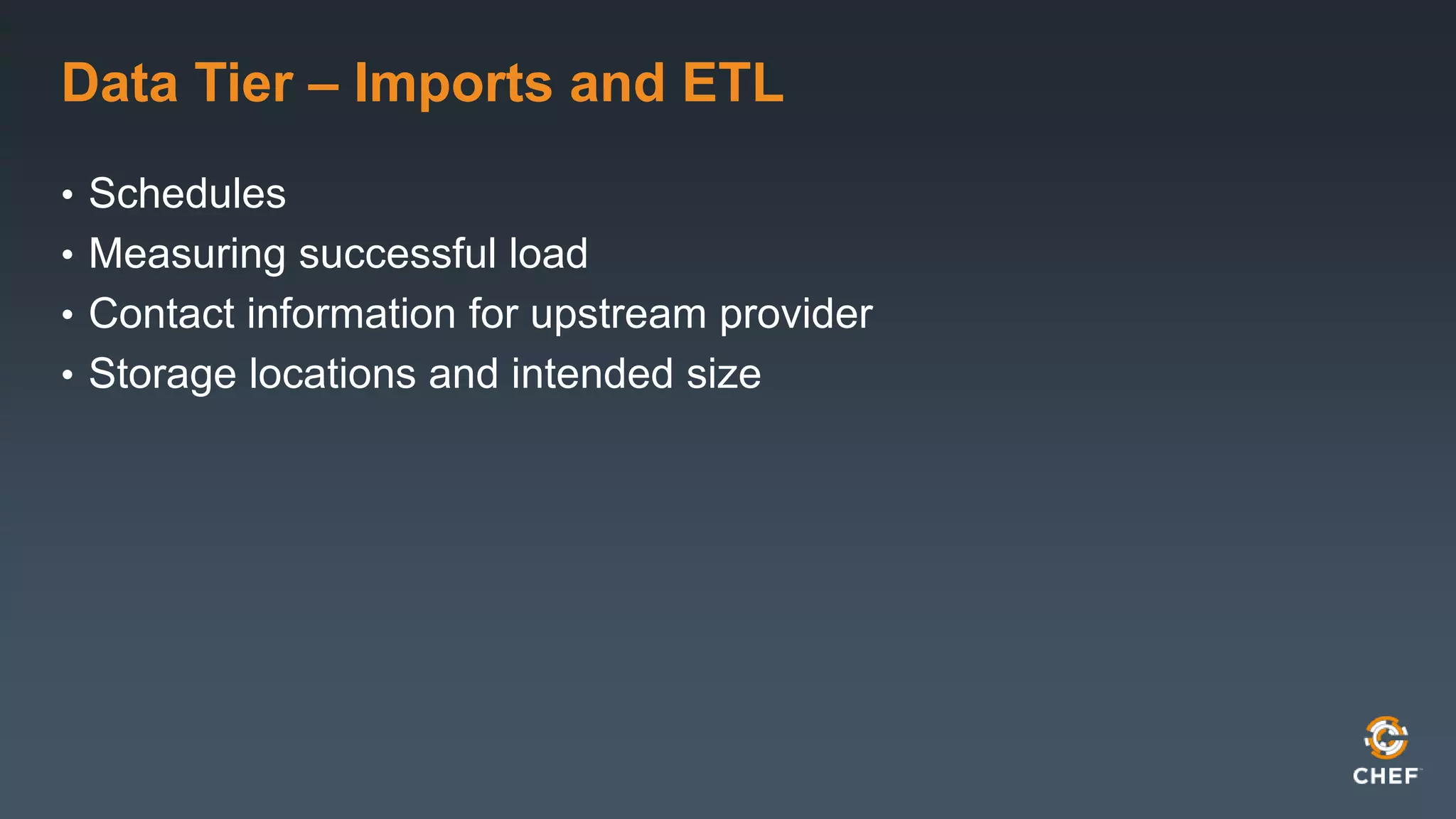 Data Tier – Imports and ETL 
• Schedules 
• Measuring successful load 
• Contact information for upstream provider 
• Storage locations and intended size 
 