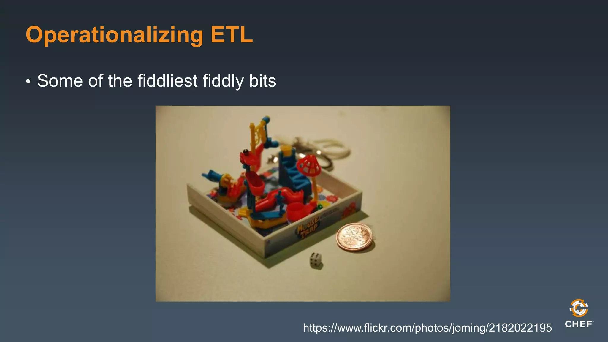 Operationalizing ETL 
• Some of the fiddliest fiddly bits 
https://www.flickr.com/photos/joming/2182022195 
 