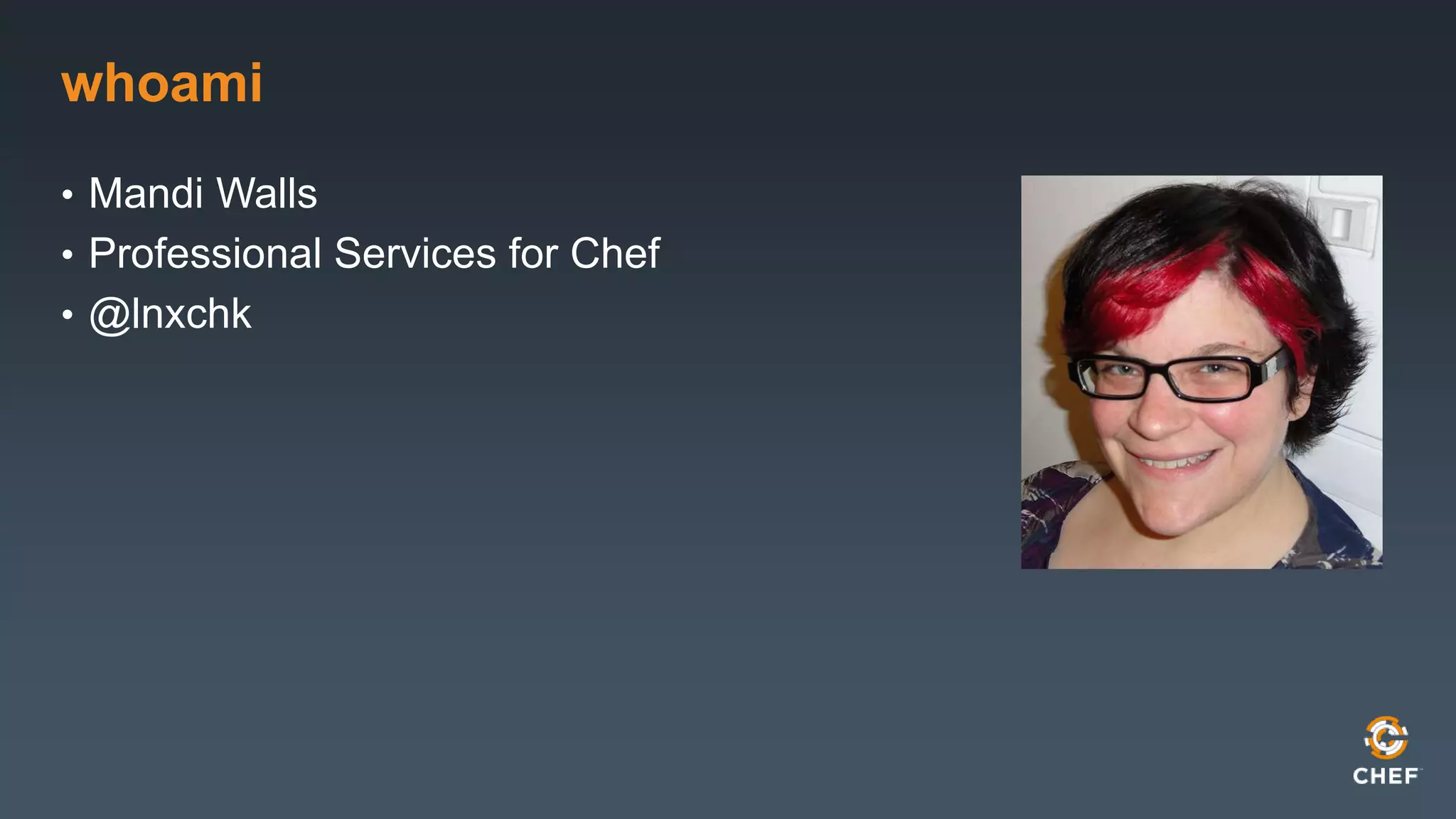 whoami 
• Mandi Walls 
• Professional Services for Chef 
• @lnxchk 
 