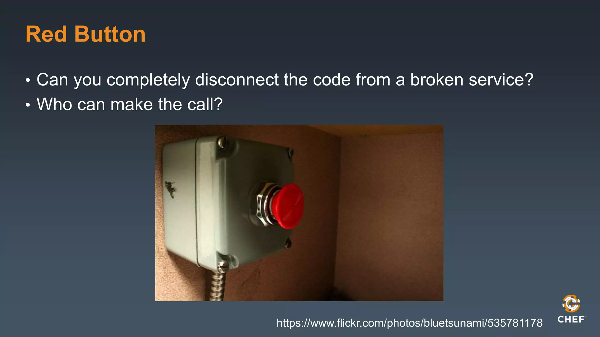 Red Button 
• Can you completely disconnect the code from a broken service? 
• Who can make the call? 
https://www.flickr.com/photos/bluetsunami/535781178 
 