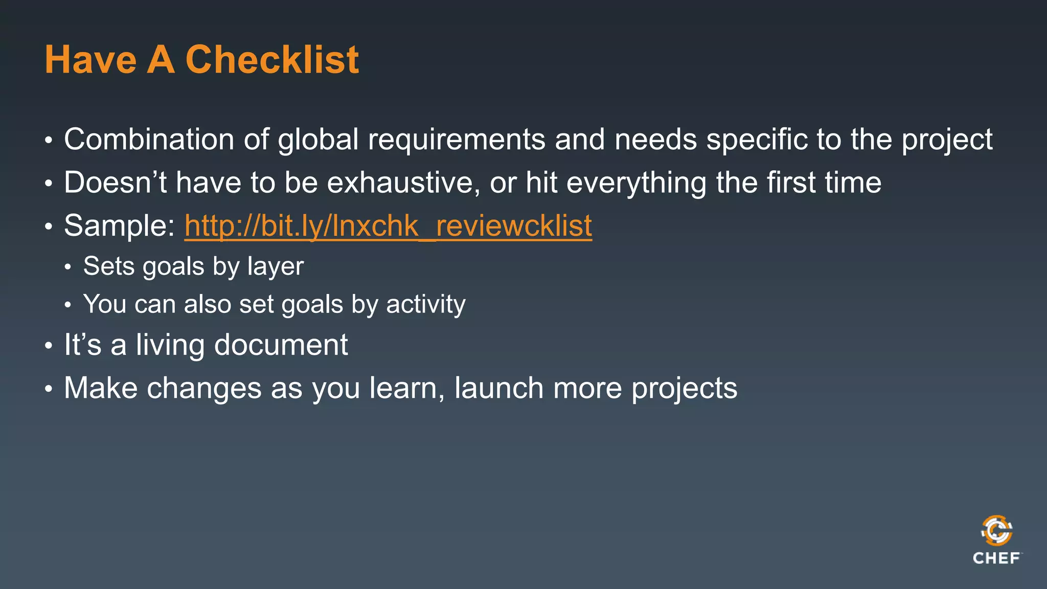Have A Checklist 
• Combination of global requirements and needs specific to the project 
• Doesn’t have to be exhaustive, or hit everything the first time 
• Sample: http://bit.ly/lnxchk_reviewcklist 
• Sets goals by layer 
• You can also set goals by activity 
• It’s a living document 
• Make changes as you learn, launch more projects 
 