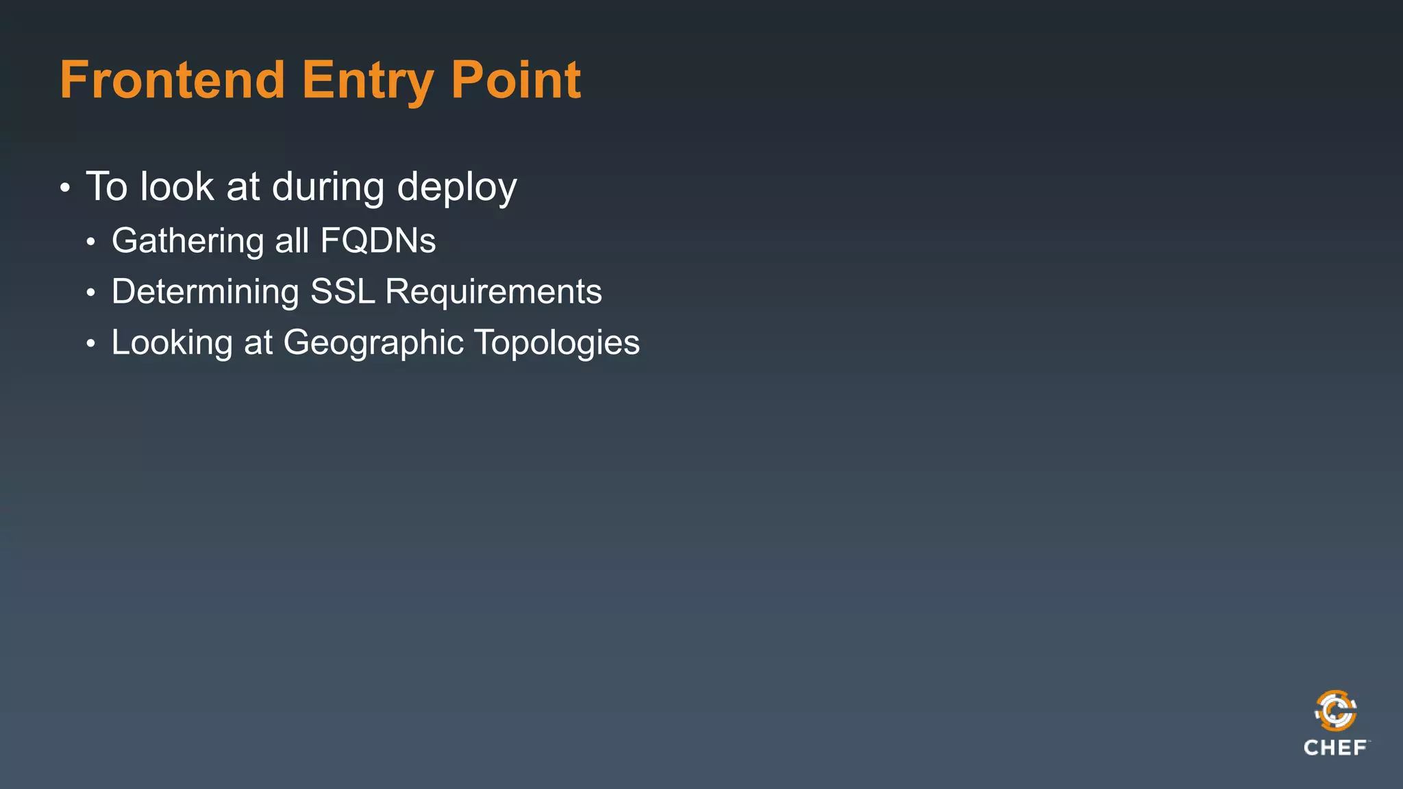 Frontend Entry Point 
• To look at during deploy 
• Gathering all FQDNs 
• Determining SSL Requirements 
• Looking at Geographic Topologies 
 