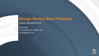 Design Review Best Practices 
Velocity Barcelona 2014 
Mandi Walls 
Consulting Director, EMEA, Chef 
mandi@getchef.com 
 