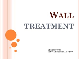 WALL
TREATMENT
SHREYA GUPTA
AMITY UNIVERSITY,LUCKNOW
 