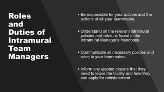 Roles
and
Duties of
Intramural
Team
Managers
 Be responsible for your actions and the
actions of all your teammates.
 Un...