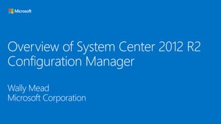 Overview of System Center 2012 R2
Configuration Manager
Wally Mead
Microsoft Corporation

 