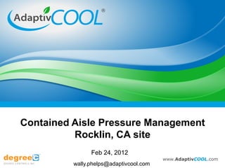 Contained Aisle Pressure Management
          Rocklin, CA site
                Feb 24, 2012
                                         www.AdaptivCOOL.com
          wally.phelps@adaptivcool.com
 