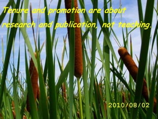 Tenure and promotion are about
research and publication, not teaching.
 