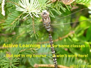 Active Learning is ok for some classes
 But not in my course … it won’t work here!
 