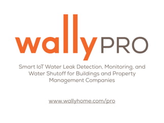 Smart IoT Water Leak Detection, Monitoring, and
Water Shutoff for Buildings and Property
Management Companies
www.wallyhome.com/pro
 