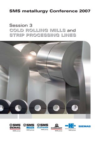 COLD ROLLING MILLS and
STRIP PROCESSING LINES
Session 3
COLD ROLLING MILLS
STRIP PROCESSING LINES
SMS metallurgy Conference 2007
 